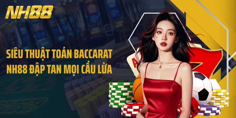 Siêu Thuật Toán Baccarat NH88 Đập Tan Mọi Cầu Lừa