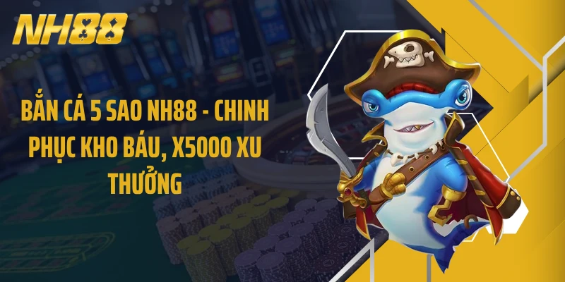 Bắn Cá 5 Sao NH88 - Chinh Phục Kho Báu, X5000 Xu Thưởng