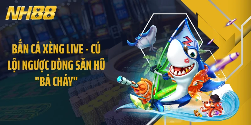 Bắn Cá Xèng Live - Cú Lội Ngược Dòng Săn Hũ "Bá Cháy" 
