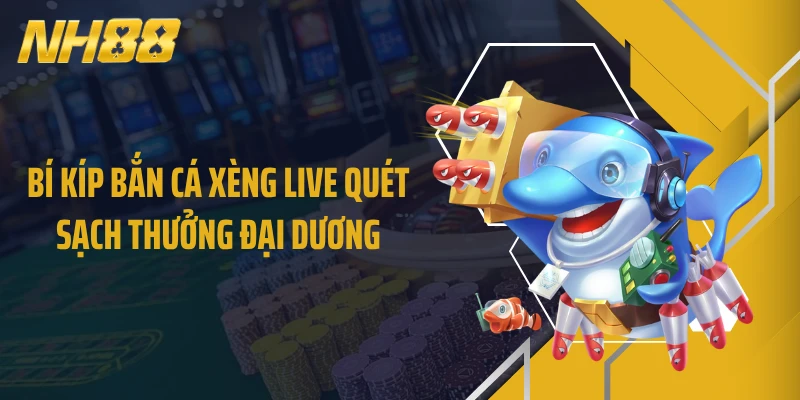 Bí kíp bắn cá xèng live quét sạch thưởng đại dương