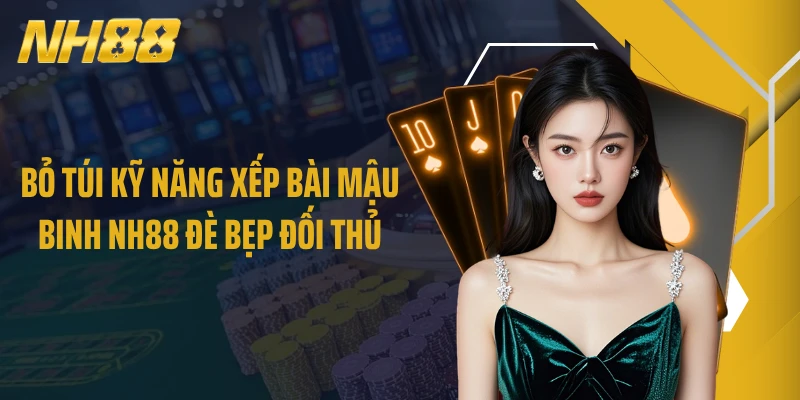 Bỏ túi kỹ năng xếp bài Mậu Binh NH88 đè bẹp đối thủ