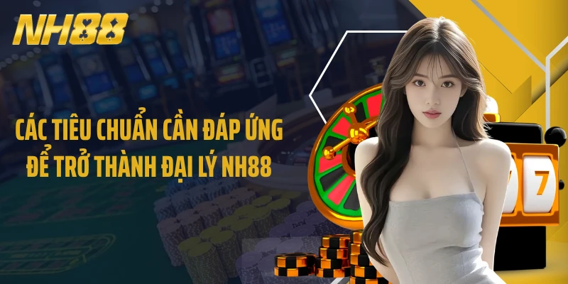 Các tiêu chuẩn cần đáp ứng để trở thành đại lý NH88