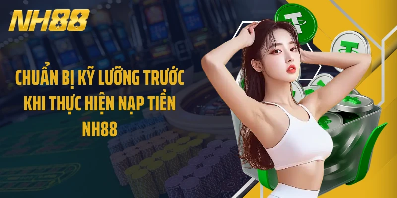 Chuẩn bị kỹ lưỡng trước khi thực hiện nạp tiền NH88