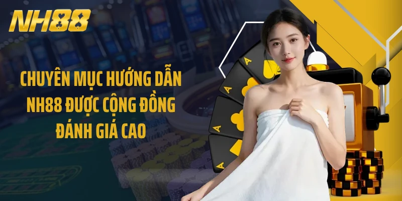 Chuyên mục Hướng dẫn NH88 được cộng đồng đánh giá cao