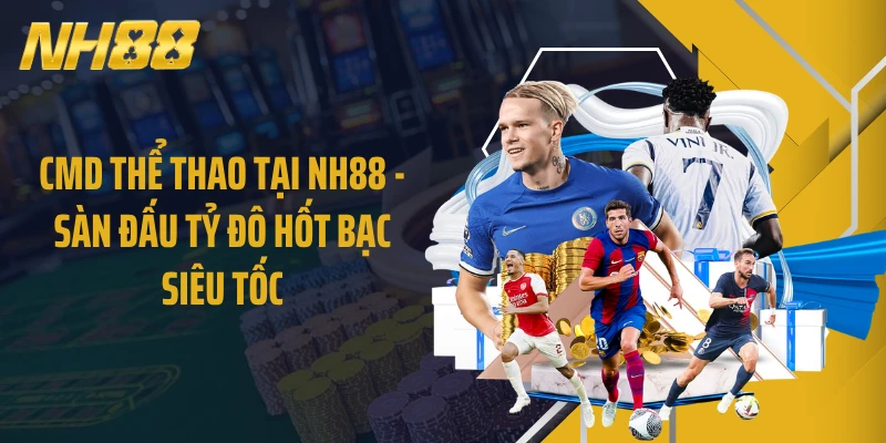 CMD Thể Thao Tại NH88 - Sàn Đấu Tỷ Đô Hốt Bạc Siêu Tốc
