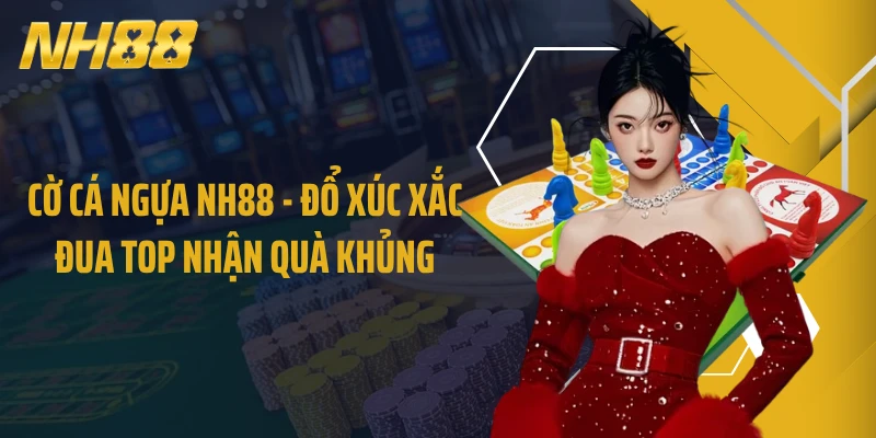 Cờ Cá Ngựa NH88 - Đổ Xúc Xắc Đua Top Nhận Quà Khủng