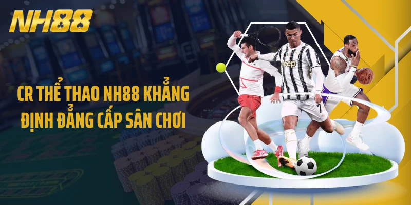 CR thể thao NH88 khẳng định đẳng cấp sân chơi