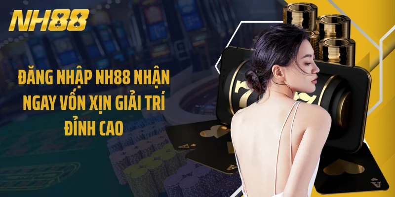 Đăng Nhập NH88 Nhận Ngay Vốn Xịn Giải Trí Đỉnh Cao