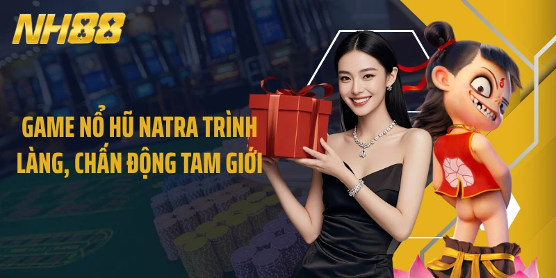 Game nổ hũ Natra trình làng, chấn động tam giới