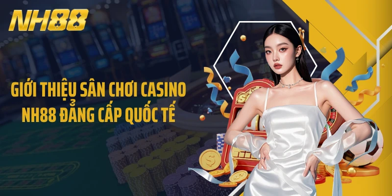 Giới thiệu sân chơi casino NH88 đẳng cấp quốc tế