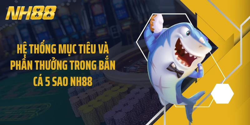 Hệ thống mục tiêu và phần thưởng trong bắn cá 5 sao NH88