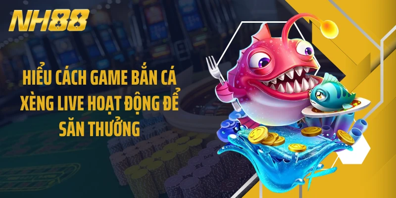 Hiểu cách game bắn cá xèng live hoạt động để săn thưởng