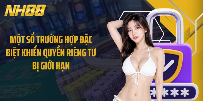 Một số trường hợp đặc biệt khiến quyền riêng tư bị giới hạn
