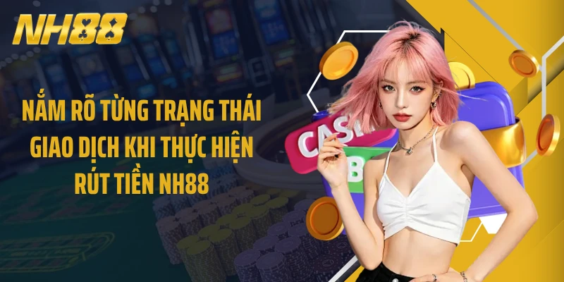 Nắm rõ từng trạng thái giao dịch khi thực hiện rút tiền NH88