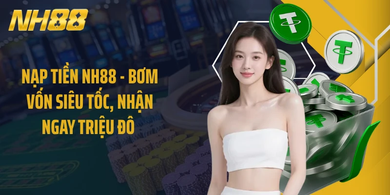 Nạp Tiền NH88 - Bơm Vốn Siêu Tốc, Nhận Ngay Triệu Đô 