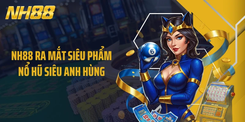 NH88 ra mắt siêu phẩm nổ hũ Siêu Anh Hùng