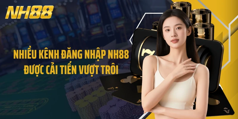Nhiều kênh đăng nhập NH88 được cải tiến vượt trội