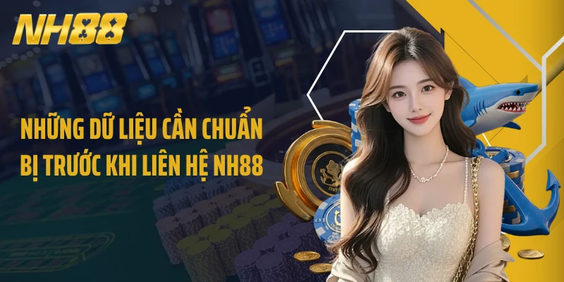 Những dữ liệu cần chuẩn bị trước khi liên hệ NH88