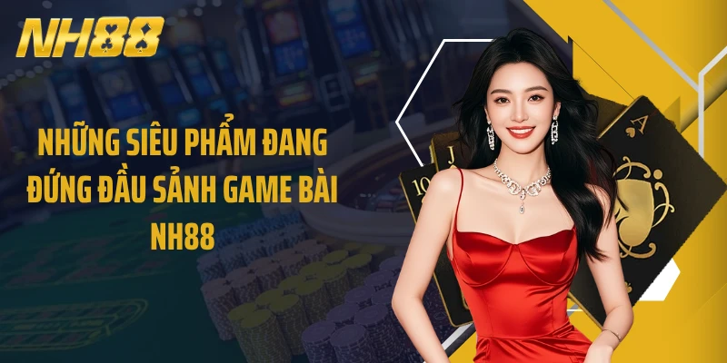 Những siêu phẩm đang đứng đầu sảnh game bài NH88