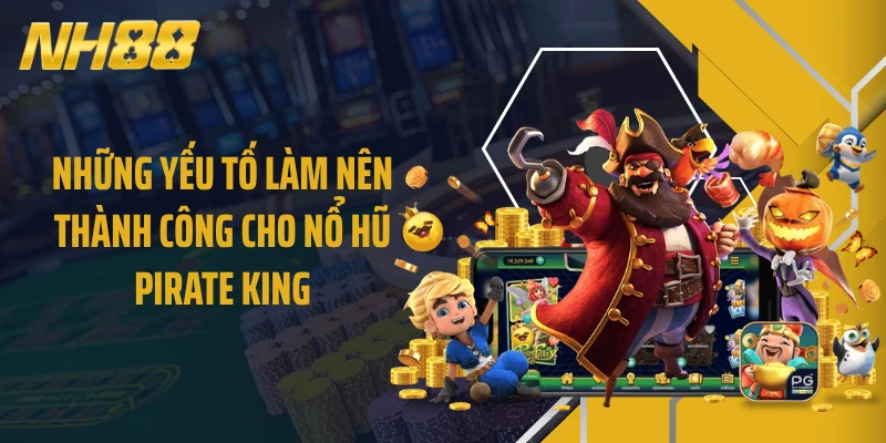 Những yếu tố làm nên thành công cho nổ hũ Pirate King