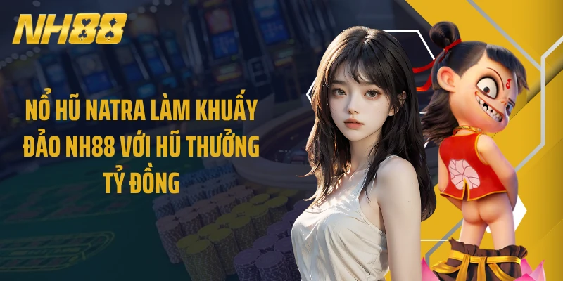 Nổ Hũ Natra Làm Khuấy Đảo NH88 Với Hũ Thưởng Tỷ Đồng