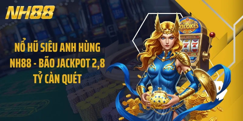 Nổ Hũ Siêu Anh Hùng NH88 - Bão Jackpot 2,8 Tỷ Càn Quét