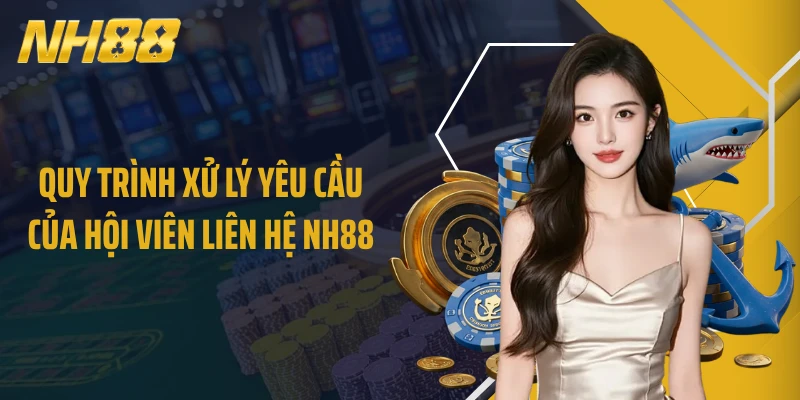 Quy trình xử lý yêu cầu của hội viên liên hệ NH88