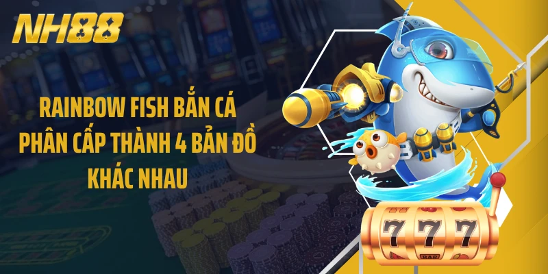 Rainbow Fish bắn cá phân cấp thành 4 bản đồ khác nhau