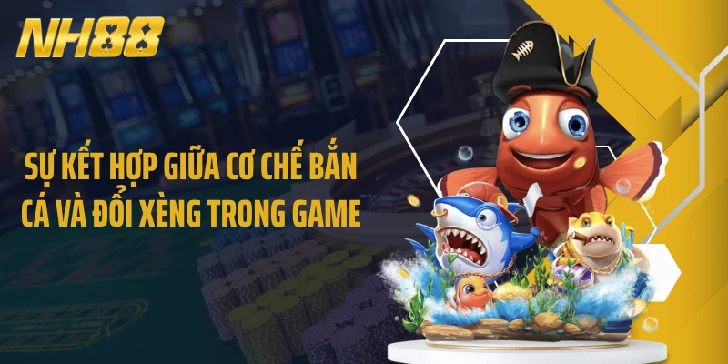Sự kết hợp giữa cơ chế bắn cá và đổi xèng trong game