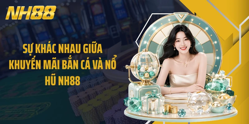 Sự khác nhau giữa khuyến mãi bắn cá và nổ hũ NH88