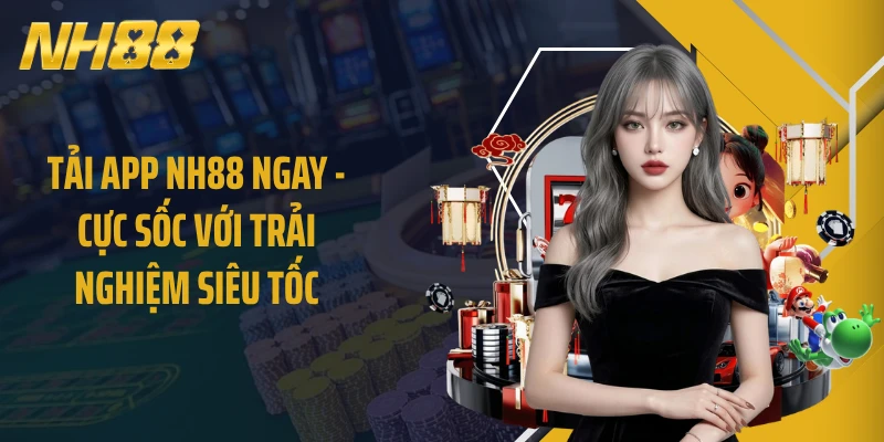 Tải App NH88 Ngay - Cực Sốc Với Trải Nghiệm Siêu Tốc