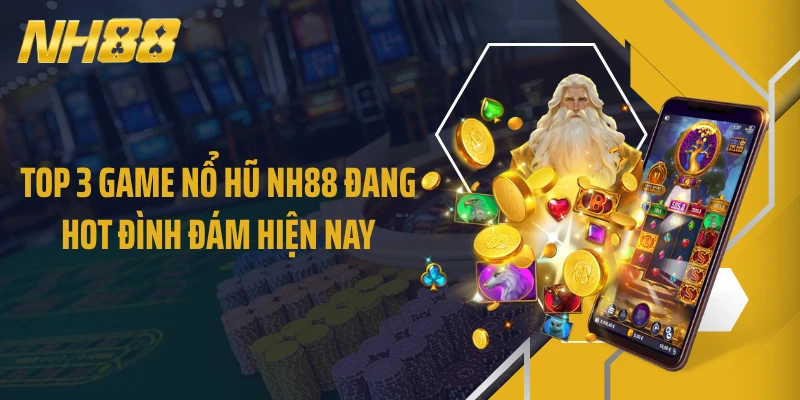Top 3 game nổ hũ NH88 đang hot đình đám hiện nay