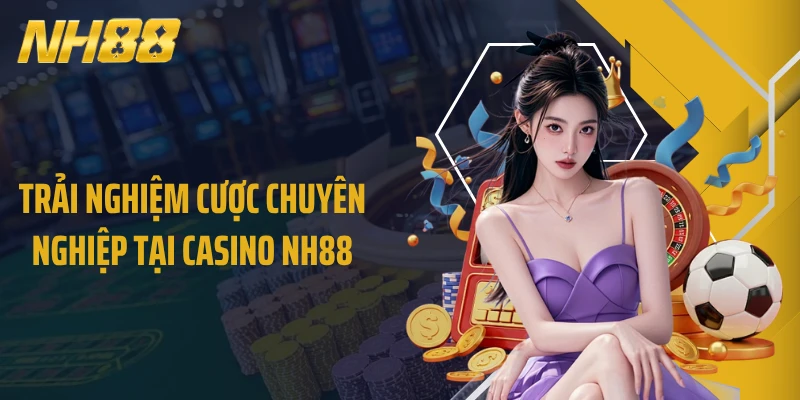 Trải nghiệm cược chuyên nghiệp tại casino NH88