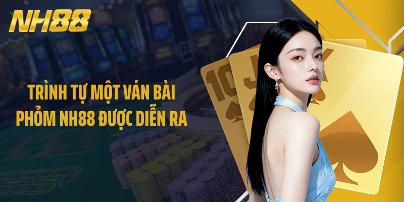 Trình tự một ván bài Phỏm NH88 được diễn ra