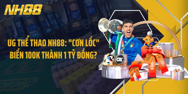UG Thể Thao NH88: "Cơn Lốc" Biến 100K Thành 1 Tỷ Đồng?